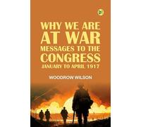Why We Are at War : Messages to the Congress January to April 1917