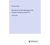 Why We Are At War; Messages To The Congress January To April 1917