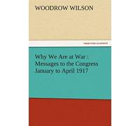 Why We Are At War : Messages To The Congress January To April 1917