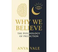 Why We Believe: The Psychology of Prediction: Exploring How Human Belief Shapes Our Understanding of the Future