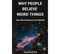 Why We Believe Weird Things: How We Construct Our Beliefs