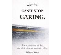 Why We Can't Stop Caring: How To Value What You Feel - And Why It Might Just Change Everything
