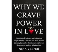 Why We Crave Power in Love: How Control, Jealousy, and Validation Shape Who We Love and The Truth Behind Control, Surrender, Dominance, and Power Dynamics in Modern Relationships