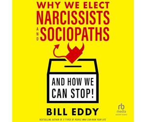 Why We Elect Narcissists and Sociopaths--And How We Can Stop!