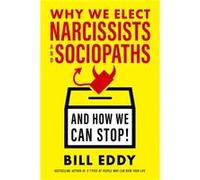 Why We Elect Narcissists and Sociopathsand How We Can Stop by Bill Eddy Bill Eddy (Auteur)