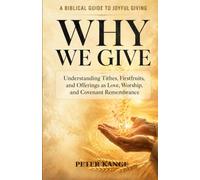 Why We Give: A BIBLICAL GUIDE TO JOYFUL GIVING - Understanding Tithes, Firstfruits, and Offerings as Love, Worship, and Covenant Remembrance