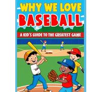 Why We Love Baseball: A Kid's Guide to the Greatest Game