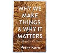 Why We Make Things and Why it Matters by Peter Korn Peter Korn, (Auteur)