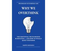Why We Overthink: The Emotional Truth Behind Rumination - and How to Finally Quiet Your Mind: Break the Cycle of Rumination, Stop Negative Thought Spirals, and Overcome Anxiety-Driven Overthinking