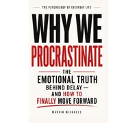 Why We Procrastinate: The Emotional Truth Behind Delay - and How to Finally Move Forward: The Psychology of Avoidance, Anxiety, and Learning to Finally Begin