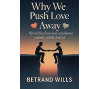 WHY WE PUSH LOVE AWAY: Break Free from Fear, Heal Attachment Wounds, and Let Love In