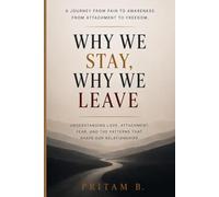 WHY WE STAY WHY WE LEAVE: A Journey From Pain to Awarness , From Attatchment to Freedom