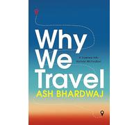 Why We Travel: 12 reasons we travel and what they reveal about Happiness, Curiosity, Healing, and the Human Spirit