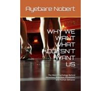 WHY WE WANT WHAT DOESN'T WANT US: The Weird Psychology Behind Attraction, Rejection, Obsession, and Human Behavior
