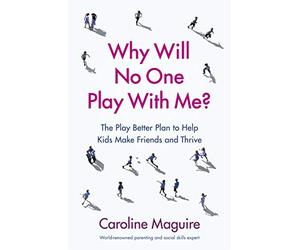 Why Will No One Play With Me?: The Play Better Plan to Help Kids Make Friends and Thrive
