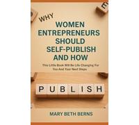Why Women Entrepreneurs Should Self-Publish And How: This Little Book Will Be Life Changing For You And Your Next Steps