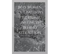 Why Women Love Bad Boys The Primal Instincts Behind Attraction. (The Forbidden Laws Of Power & Attraction)