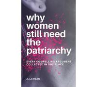 Why Women Still Need the Patriarchy: Every Compelling Argument Collected in One Place
