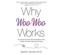 Why Woo-Woo Works: The Surprising Science Behind Meditation, Reiki, Crystals, and Other Alternative Practices