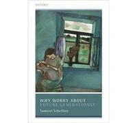 Why Worry About Future Generations - Scheffler Samuel University Professor of Philosophy and Law University Professor of Philosophy and Law New York Unive Scheffler Samuel University Professor of Phil