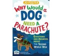 Why Would a Dog Need a Parachute? Questions and Answers About the Second World War Jo Foster Jo Foster (Auteur)
