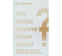 Why Would Anyone Follow Jesus 12 Reasons to Trust What the Bible Says about Jesus by Ray Comfort Ray Comfort (Auteur)