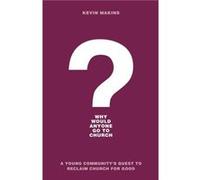 Why Would Anyone Go to Church A Young Communitys Quest to Reclaim Church for Good by Kevin Makins Kevin Makins (Auteur)