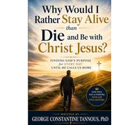 Why Would I Rather Stay Alive Than Die and Be with Christ Jesus?: Finding God's Purpose for Every Day Until He Calls Us Home
