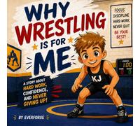 Why Wrestling Is For Me: A Beginner's Story for Kids About Confidence, Hard Work, and Never Giving Up