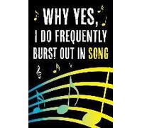Why Yes I Do Frequently Burst Out In Song: Funny Journal For Musicians - Music Lovers And Writers - Blank Lined Notebook To Write In For Music Fanatic