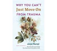 Why You Can’t Just Move On From Trauma: What Actually Happens in Your Brain, Why You Feel Stuck, and How to Heal Without Forcing Yourself