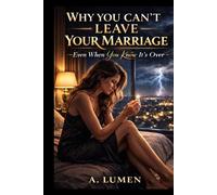 WHY YOU CAN’T LEAVE YOUR MARRIAGE: Even When You Know It’s Over