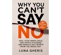 Why You Can’t Say No: Heal Your Inner Child, End People-Pleasing, and Rebuild Self-Worth from the Inside Out