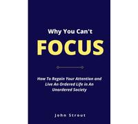 Why You CanâT Focus: How To Regain Your Attention And Live An Ordered Life In An Unordered Society