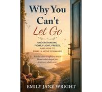 WHY YOU CAN'T LET GO: Understanding Fight, Flight, Freeze, and How to Finally Move Forward