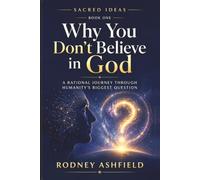 Why You Don’t Believe in God: A Rational Journey Through Humanity’s Biggest Question