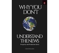 Why You Don't Understand the News: A Guide to Understanding the Economy, Finance, and Geopolitics