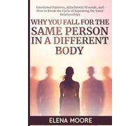 Why You Fall for the Same Person in a Different Body: Emotional Patterns, Attachment Wounds, and How to Break the Cycle of Repeating the Same Relationships