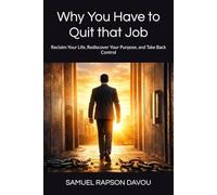 Why You Have to Quit that Job: Reclaim Your Life, Rediscover Your Purpose, and Take Back Control