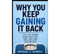 Why You Keep Gaining It Back: I Lost 40 Pounds, Gained Back 50-and I Was Done Starting Over