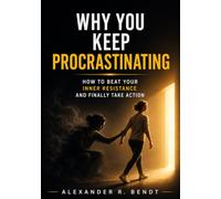 Why You Keep Procrastinating: How to Beat Your Inner Resistance and Finally Take Action