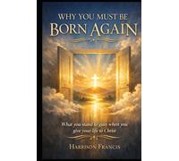 WHY YOU MUST BE BORN AGAIN: A book that reveals what you stand to gain when you give your life to Christ