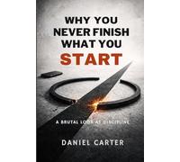 Why You Never Finish What You Start: A Brutal Look at Discipline