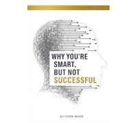 Why You’re Smart, But Not Successful: How Intelligent People Overthink, Self-Sabotage, and Miss Their True Potential - A Practical Guide to Turning Intelligence Into Action and Real-World Success