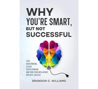Why You’re Smart, But Not Successful: Stop Overthinking, Escape Perfectionism, and Turn Your Intelligence Into Real Success
