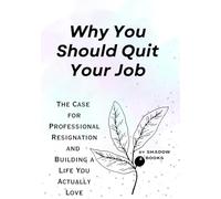 Why You Should Quit Your Job: The Case for Professional Resignation and Building a Life You Actually Love