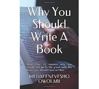 Why You Should Write A Book: More Than 20 Reasons Why You Should Not Go To The Grave With The Books You Should Have Written. (Build A Book Brand)