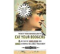 Why You Shouldn't Eat Your Boogers and Other Gross or Useless Information About Your Body Francesca Gould (Auteur)