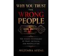 Why You Trust The Wrong People: The Hidden Psychology of Trust, Betrayal, and Manipulation