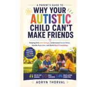 Why Your Autistic Child Can't Make Friends: A Parent's Guide to Helping Kids Join Groups, Understand Social Rules, Handle Rejection, and Build Real Friendships